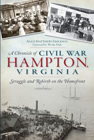 A Chronicle of Civil War Hampton, Virginia: Struggle and Rebirth on the Homefront Alice Erickson Author