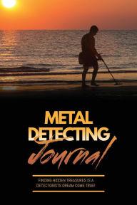Metal Detecting Journal: Record Detector Machine & Settings Used, Keep Track Of Treasure, Finds & Items Found Pages, Log Location, Not