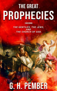 The Great Prophecies Concerning the Gentiles, the Jews, and the Church of God George Hawkins Pember Author