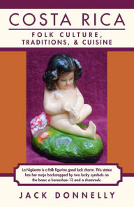 Costa Rica: Folk Culture, Traditions, and Cuisine Jack Donnelly Author