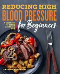 Reducing High Blood Pressure for Beginners: A Cookbook for Eating and Living Well Kim Larson RDN, NBC-HWC Author
