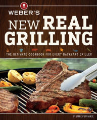 Weber's New Real Grilling: The Ultimate Cookbook for Every Backyard Griller Jamie Purviance Author