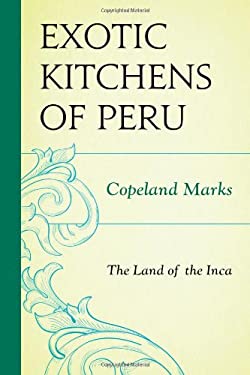 The Exotic Kitchens of Peru : The Land of the Inca by Copeland Marks