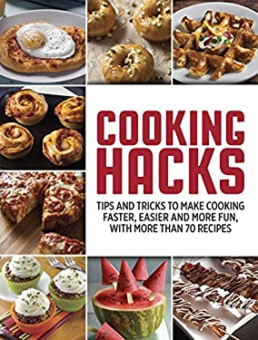 Cooking Hacks : Tips and Tricks to Make Cooking Faster, Easier and More Fun, with More Than 70 Recipes by Publications International Ltd. Staff