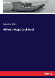 Gillett's Magic Cook Book Egbert W. Gillett Author