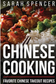 Chinese Cooking: Favorite Chinese Takeout Recipes Sarah Spencer Author