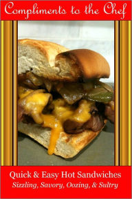 Quick & Easy Hot Sandwiches - Sizzling, Savory, Oozing, & Sultry Compliments to the Chef Author