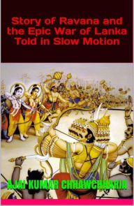 Story of Ravana and the Epic War of Lanka Told in Slow Motion Ajai Kumar Chhawchharia Author