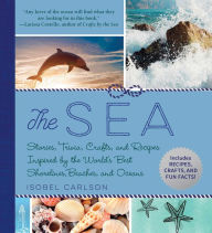 The Sea: Stories, Trivia, Crafts, and Recipes Inspired by the World's Best Shorelines, Beaches, and Oceans Isobel Carlson Author