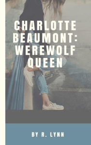 Charlotte Beaumont: Werewolf Queen R. Lynn Author