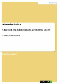 Creation of a full fiscal and economic union: A critical assessment Alexander Kuchta Author