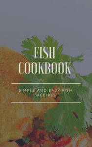 Fish Cookbook - Simple and Easy Fish Recipes Dennis Adams Author