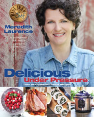 Delicious Under Pressure: Over 100 Pressure Cooker Recipes Meredith Laurence Author
