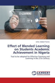 Effect of Blended Learning on Students Academic Achievement in Nigeria Uche. Ukaike Francis Author