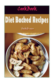 Diet Backed Recipes: 101 Delicious, Nutritious, Low Budget, Mouthwatering Diet Backed Recipes Cookbook Rakib Nur Author