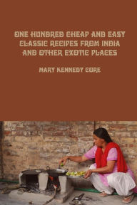 One Hundred Cheap and Easy Classic Recipes from India and Other Exotic Places Mary Kennedy Core Author