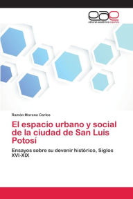 El espacio urbano y social de la ciudad de San Luis Potosí Ramón Moreno Carlos Author