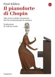 Il pianoforte di Chopin: Alla ricerca dello strumento che ha rivoluzionato la musica Paul Kildea Author