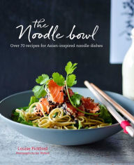 The Noodle Bowl: Over 70 recipes for Asian-inspired noodle dishes Louise Pickford Author