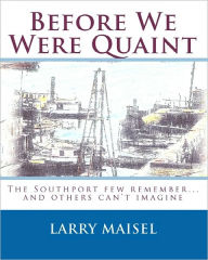 Before We Were Quaint: The Southport few remember...and others can't imagine Larry Maisel Author