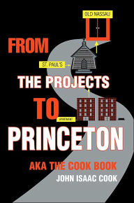 From the Projects to Princeton: aka The Cook Book John Isaac Cook Author