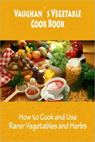 Vaughan's Vegetable Cook Book (How to Cook and Use Rarer Vegetables and Herbs) [Illustrated] Unknown Author