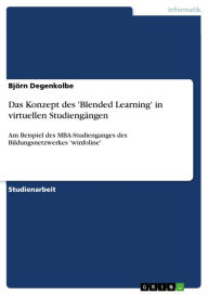 Das Konzept des 'Blended Learning' in virtuellen Studiengängen: Am Beispiel des MBA-Studienganges des Bildungsnetzwerkes 'winfoline' Björn Degenkolb