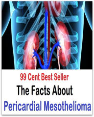 99 Cent Best Seller The Facts About Pericardial Mesothelioma (Ethics, Chicken Soup, Thought, Theory, Self Help, Mystery, romance, action, adventure, s