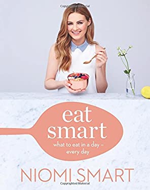 Eat Smart : What to Eat in a Day--Every Day by Niomi Smart