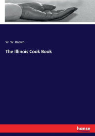 The Illinois Cook Book W. W. Brown Author