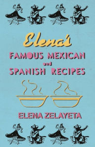 Elena's Famous Mexican And Spanish Recipes Elena Zelayeta Author