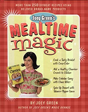 Joey Green's Mealtime Magic : More Than 250 Offbeat Recipes Using Beloved Brand-Name Products by Joey Green