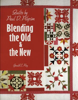Quilts by Paul D. Pilgrim : Blending the Old and the New by Gerald E. Roy