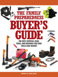 The Family Preparedness Buyer's Guide: The Best Survival Gear, Tools, and Weapons for Your Skills and Budget Living Ready Magazine Editors Author
