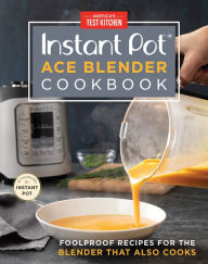 Instant Pot Ace Blender Cookbook: Foolproof Recipes for the Blender That Also Cooks America's Test Kitchen Editor
