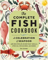 The Complete Fish Cookbook: A Celebration of Seafood with Recipes for Everyday Meals, Special Occasions, and More Dani Colombatto Author