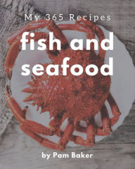 My 365 Fish And Seafood Recipes: A Fish And Seafood Cookbook You Will Love Pam Baker Author