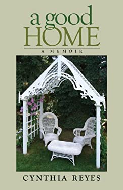 A Good Home : A Memoir by Cynthia Reyes