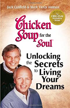 Chicken Soup for the Soul : Unlocking the Secrets to Living Your Dreams by Mark Victor, Canfield, Jack Hansen