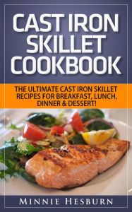 Cast Iron Skillet Cookbook: The Ultimate Under 30 Minutes Cast Iron Skillet Recipes for breakfast, lunch, dinner & dessert! The New Cast Iron Skillet