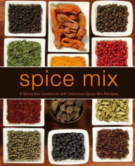 Spice Mix: A Spice Mix Cookbook with Delicious Spice Mix Recipes BookSumo Press Author