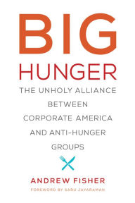 Big Hunger: The Unholy Alliance between Corporate America and Anti-Hunger Groups Andrew Fisher Author