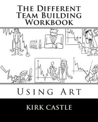 The Different Team Building Workbook: Using Art Kirk Castle Author