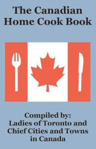 The Canadian Home Cook Book Ladies of Toronto Author