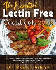 The Essential Lectin Free Cookbook 2018: The Complete Guide of Lectin-Free Plant Based Paradox Cookbook, Simple Delicious Recipes to Lose Weight and U
