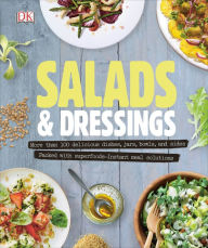 Salads and Dressings: Over 100 Delicious Dishes, Jars, Bowls, and Sides DK Author