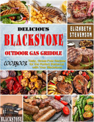 Delicious Blackstone Outdoor Gas Griddle Cookbook: Tasty, Stress-Free Recipes for the Perfect Barbecue with Your Blackstone Elizabeth Stevenson Author