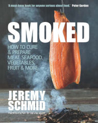 Smoked: How to Cure & Prepare Meat, Seafood, Vegetables, Fruit & More Jeremy Schmid Author