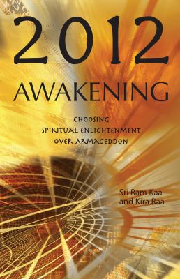 2012 Awakening : Choosing Spiritual Enlightenment over Armageddon by Sri Ram, Raa, Kira Kaa