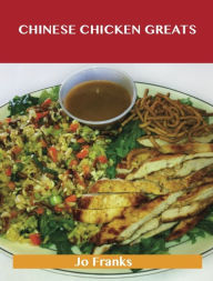 Chinese Chicken Greats: Delicious Chinese Chicken Recipes, The Top 55 Chinese Chicken Recipes Jo Franks Author